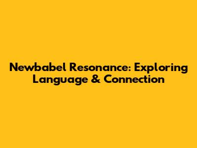 Newbabel Resonance: Exploring Language & Connection
