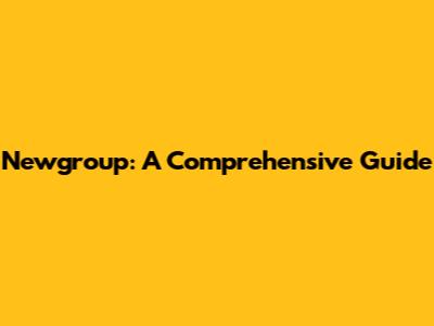 Newgroup: A Comprehensive Guide
