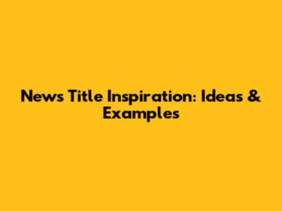 News Title Inspiration: Ideas & Examples