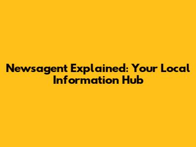 Newsagent Explained: Your Local Information Hub