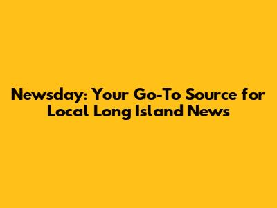 Newsday: Your Go-To Source for Local Long Island News
