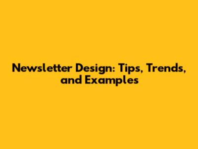 Newsletter Design: Tips, Trends, and Examples