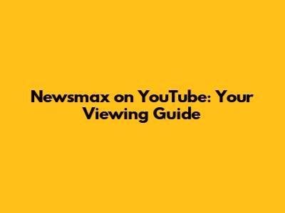 Newsmax on YouTube: Your Viewing Guide