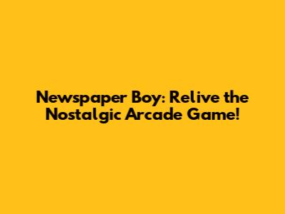 Newspaper Boy: Relive the Nostalgic Arcade Game!