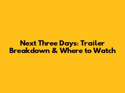 Next Three Days: Trailer Breakdown & Where to Watch
