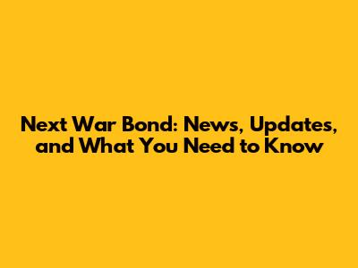 Next War Bond: News, Updates, and What You Need to Know