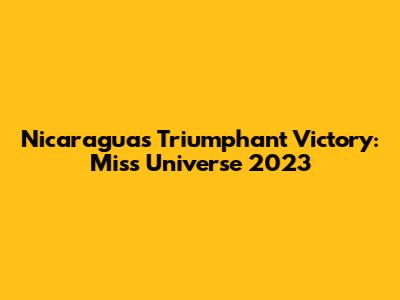 Nicaragua's Triumphant Victory: Miss Universe 2023