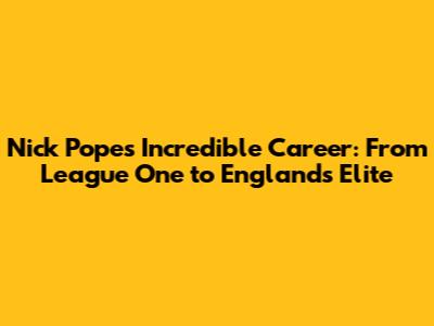 Nick Pope's Incredible Career: From League One to England's Elite