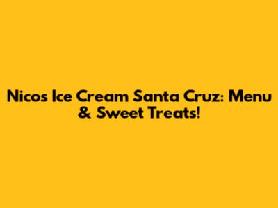 Nico's Ice Cream Santa Cruz: Menu & Sweet Treats!