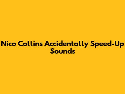 Nico Collins' Accidentally Speed-Up Sounds