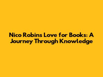Nico Robin's Love for Books: A Journey Through Knowledge