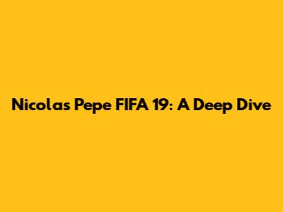 Nicolas Pepe FIFA 19: A Deep Dive