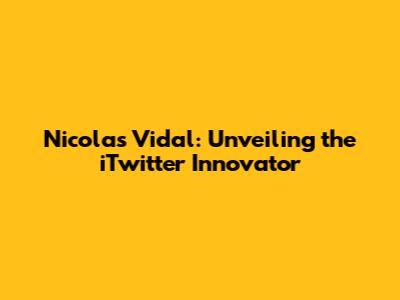 Nicolas Vidal: Unveiling the iTwitter Innovator