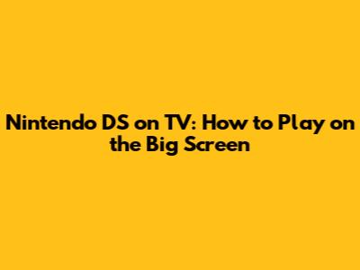 Nintendo DS on TV: How to Play on the Big Screen