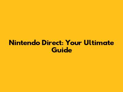 Nintendo Direct: Your Ultimate Guide
