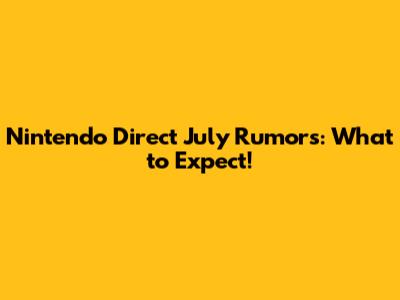 Nintendo Direct July Rumors: What to Expect!