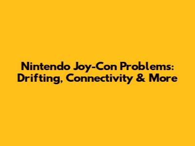 Nintendo Joy-Con Problems: Drifting, Connectivity & More