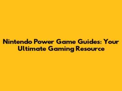 Nintendo Power Game Guides: Your Ultimate Gaming Resource
