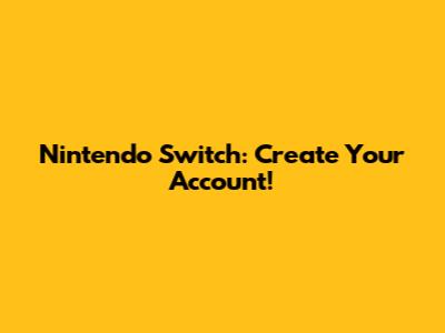 Nintendo Switch: Create Your Account!