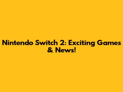Nintendo Switch 2: Exciting Games & News!