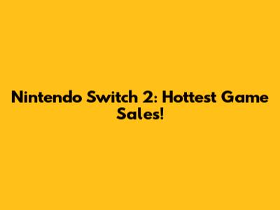 Nintendo Switch 2: Hottest Game Sales!