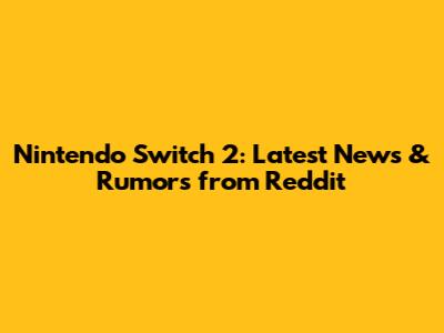 Nintendo Switch 2: Latest News & Rumors from Reddit