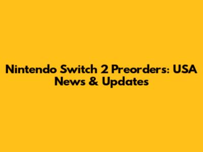 Nintendo Switch 2 Preorders: USA News & Updates