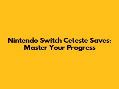Nintendo Switch Celeste Saves: Master Your Progress