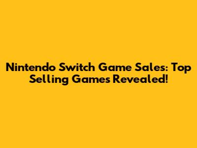Nintendo Switch Game Sales: Top Selling Games Revealed!