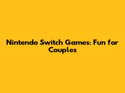 Nintendo Switch Games: Fun for Couples