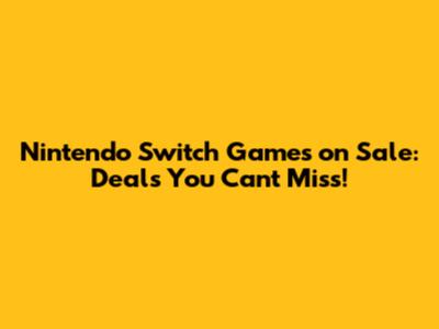 Nintendo Switch Games on Sale: Deals You Can't Miss!