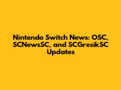 Nintendo Switch News: OSC, SCNewsSC, and SCGresikSC Updates