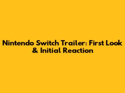 Nintendo Switch Trailer: First Look & Initial Reaction
