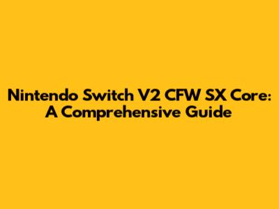 Nintendo Switch V2 CFW SX Core: A Comprehensive Guide