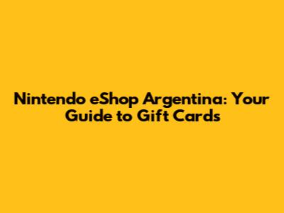 Nintendo eShop Argentina: Your Guide to Gift Cards