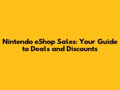 Nintendo eShop Sales: Your Guide to Deals and Discounts