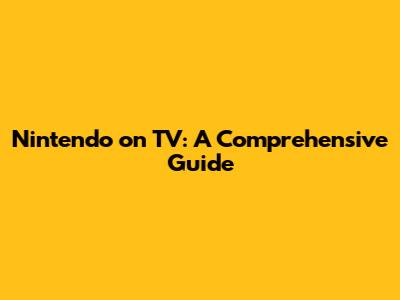 Nintendo on TV: A Comprehensive Guide