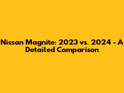 Nissan Magnite: 2023 vs. 2024 - A Detailed Comparison