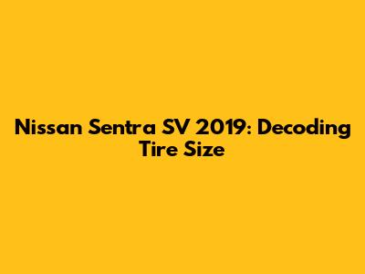 Nissan Sentra SV 2019: Decoding Tire Size