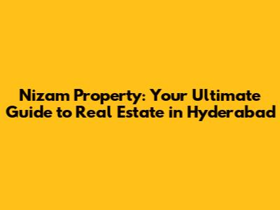 Nizam Property: Your Ultimate Guide to Real Estate in Hyderabad