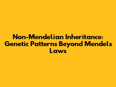 Non-Mendelian Inheritance: Genetic Patterns Beyond Mendel's Laws