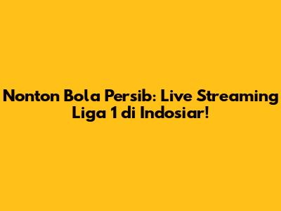 Nonton Bola Persib: Live Streaming Liga 1 di Indosiar!