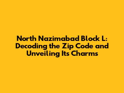 North Nazimabad Block L: Decoding the Zip Code and Unveiling Its Charms