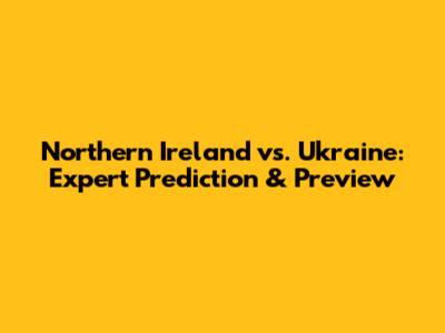 Northern Ireland vs. Ukraine: Expert Prediction & Preview