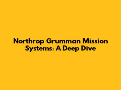 Northrop Grumman Mission Systems: A Deep Dive