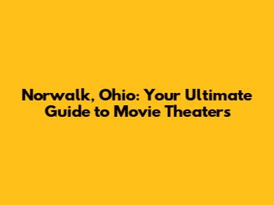 Norwalk, Ohio: Your Ultimate Guide to Movie Theaters