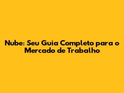 Nube: Seu Guia Completo para o Mercado de Trabalho