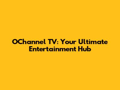 O'Channel TV: Your Ultimate Entertainment Hub