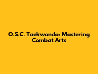 O.S.C. Taekwondo: Mastering Combat Arts