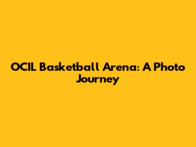 OCIL Basketball Arena: A Photo Journey